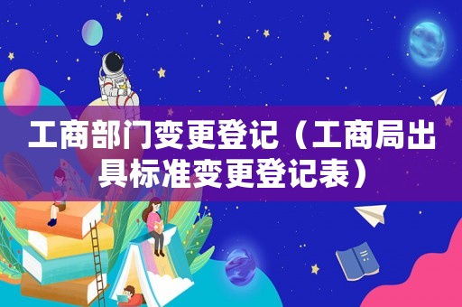 工商部門變更登記（工商局出具標準變更登記表）