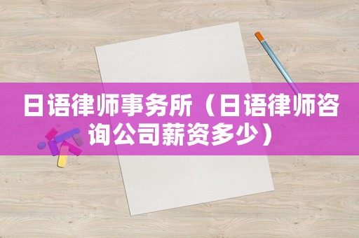 日語律師事務(wù)所（日語律師咨詢公司薪資多少）