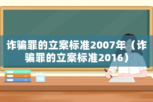 詐騙罪的立案標準2007年（詐騙罪的立案標準2016）