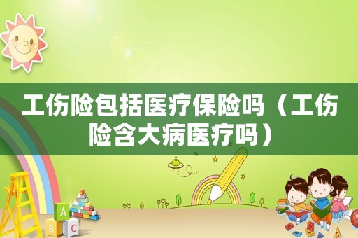 工傷險(xiǎn)包括醫(yī)療保險(xiǎn)嗎（工傷險(xiǎn)含大病醫(yī)療嗎）