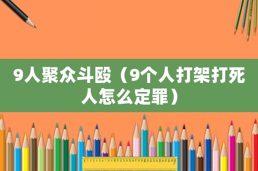 9人聚眾斗毆（9個人打架打死人怎么定罪）