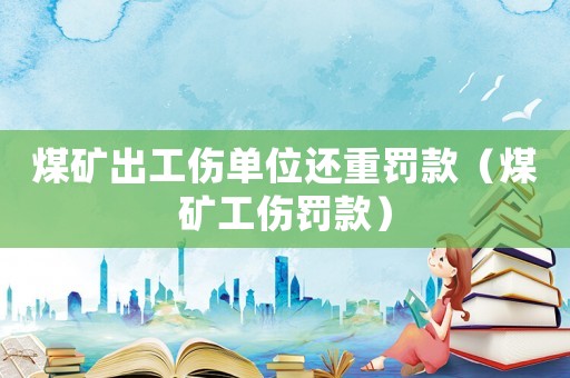 煤礦出工傷單位還重罰款（煤礦工傷罰款）