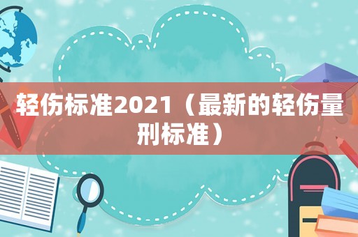 輕傷標準2021（最新的輕傷量刑標準）