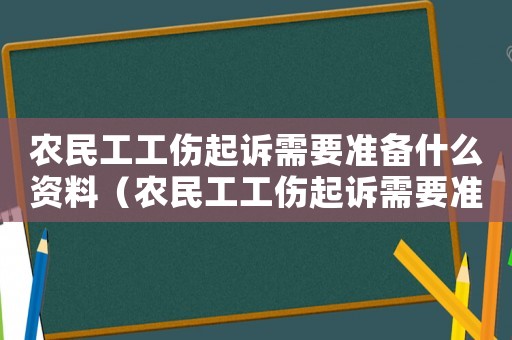 農民工工傷起訴需要準備什么資料（農民工工傷起訴需要準備什么）