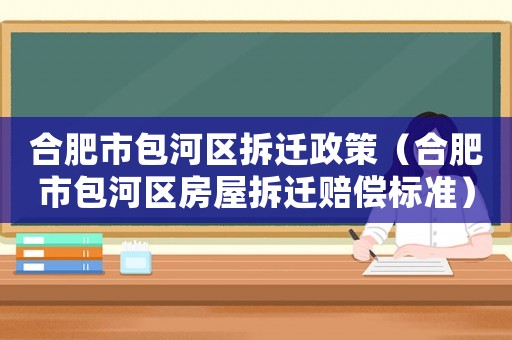 合肥市包河區(qū)拆遷政策（合肥市包河區(qū)房屋拆遷賠償標(biāo)準(zhǔn)）