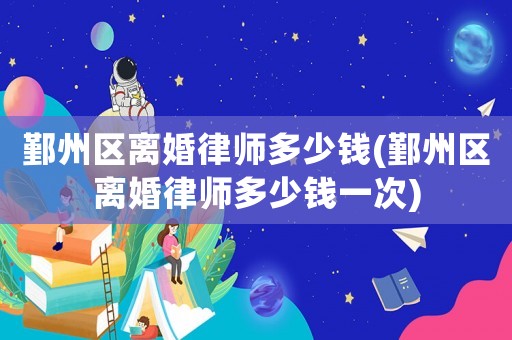 鄞州區離婚律師多少錢(鄞州區離婚律師多少錢一次)