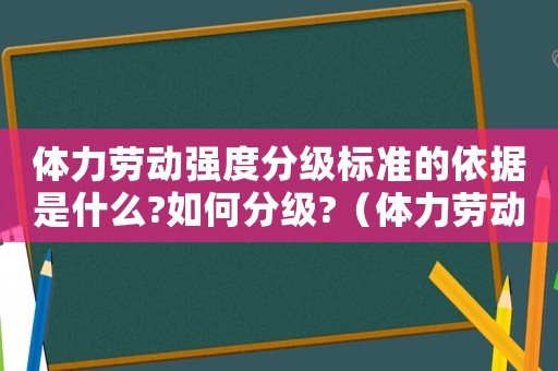 體力勞動強度分級標準的依據是什么?如何分級?（體力勞動強度分級標準）