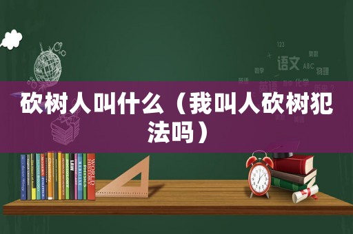砍樹人叫什么（我叫人砍樹犯法嗎）