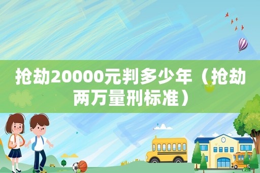搶劫20000元判多少年（搶劫兩萬量刑標(biāo)準(zhǔn)）