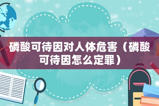 磷酸可待因對人體危害（磷酸可待因怎么定罪）