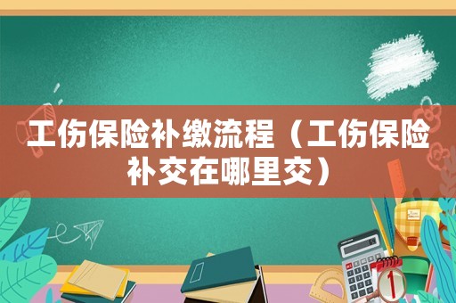工傷保險補繳流程（工傷保險補交在哪里交）