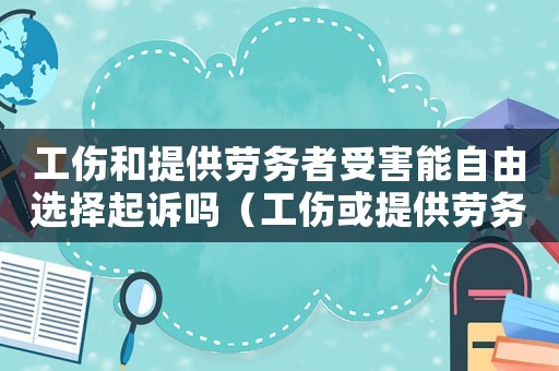 工傷和提供勞務(wù)者受害能自由選擇起訴嗎（工傷或提供勞務(wù)者人身?yè)p害）