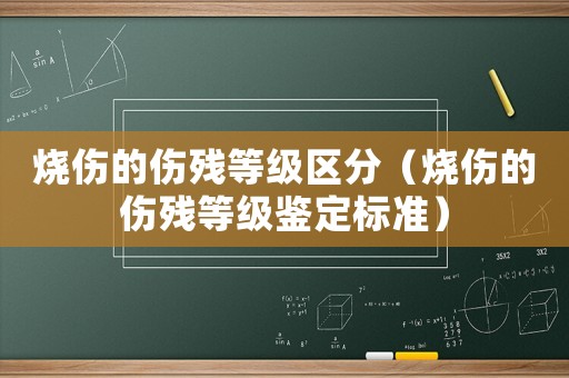 燒傷的傷殘等級區(qū)分（燒傷的傷殘等級鑒定標準）
