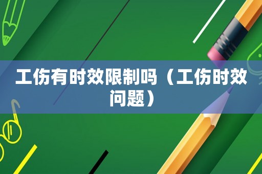 工傷有時效限制嗎（工傷時效問題）