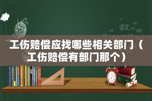 工傷賠償應找哪些相關部門（工傷賠償有部門那個）