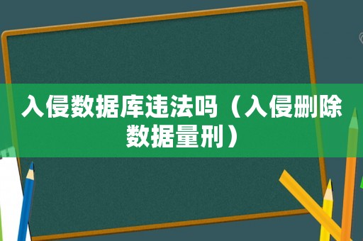 入侵數據庫違法嗎（入侵刪除數據量刑）