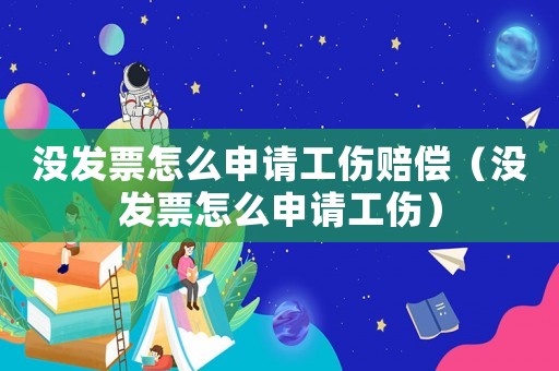 沒發票怎么申請工傷賠償（沒發票怎么申請工傷）