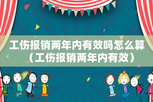 工傷報銷兩年內有效嗎怎么算（工傷報銷兩年內有效）