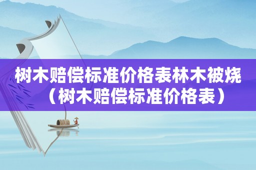 樹木賠償標準價格表林木被燒（樹木賠償標準價格表）