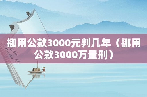 挪用公款3000元判幾年（挪用公款3000萬量刑）