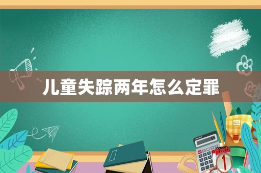 兒童失蹤兩年怎么定罪