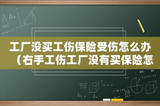 工廠沒買工傷保險受傷怎么辦（右手工傷工廠沒有買保險怎么賠償）