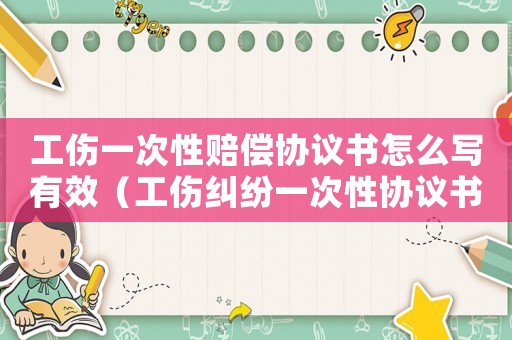 工傷一次性賠償協(xié)議書怎么寫有效（工傷糾紛一次性協(xié)議書）