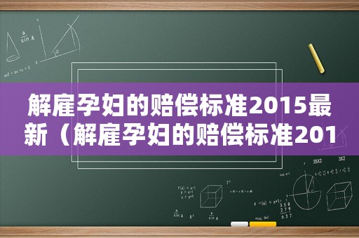解雇孕婦的賠償標(biāo)準(zhǔn)2015最新（解雇孕婦的賠償標(biāo)準(zhǔn)2015）