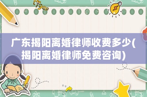 廣東揭陽離婚律師收費多少(揭陽離婚律師免費咨詢)