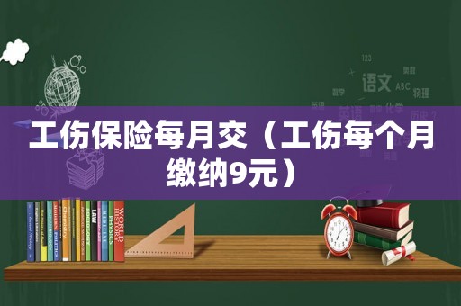 工傷保險每月交（工傷每個月繳納9元）