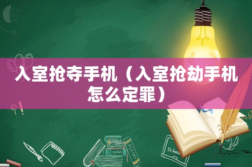 入室搶奪手機（入室搶劫手機怎么定罪）