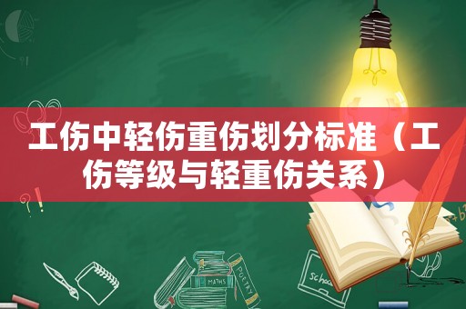 工傷中輕傷重傷劃分標準（工傷等級與輕重傷關系）