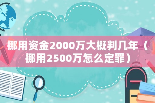 挪用資金2000萬大概判幾年（挪用2500萬怎么定罪）