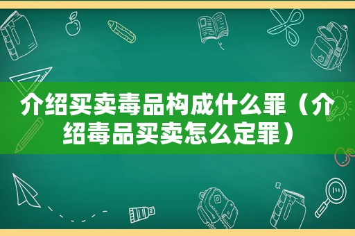 介紹買賣毒品構(gòu)成什么罪（介紹毒品買賣怎么定罪）
