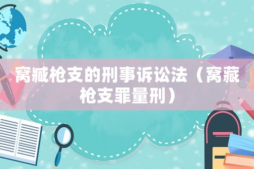 窩臧槍支的刑事訴訟法（窩藏槍支罪量刑）