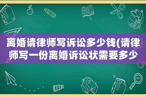 離婚請律師寫訴訟多少錢(請律師寫一份離婚訴訟狀需要多少錢)