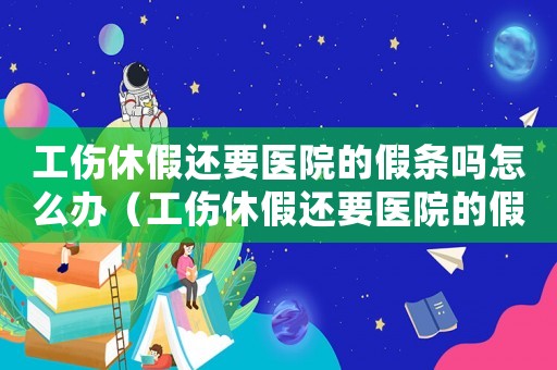 工傷休假還要醫院的假條嗎怎么辦（工傷休假還要醫院的假條嗎）