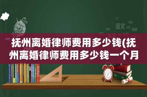 撫州離婚律師費用多少錢(撫州離婚律師費用多少錢一個月)