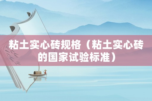 粘土實心磚規格（粘土實心磚的國家試驗標準）