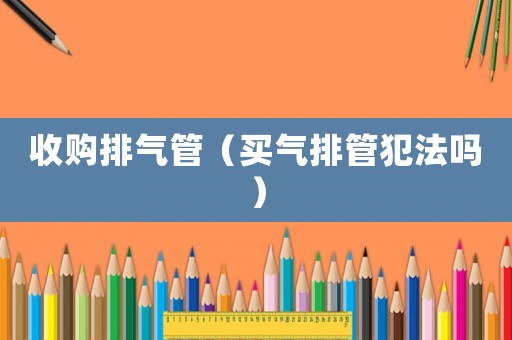 收購排氣管（買氣排管犯法嗎）