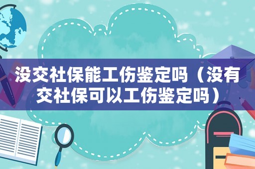 沒交社保能工傷鑒定嗎（沒有交社保可以工傷鑒定嗎）
