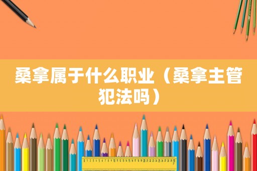 桑拿屬于什么職業（桑拿主管犯法嗎）