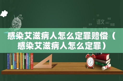 感染艾滋病人怎么定罪賠償（感染艾滋病人怎么定罪）