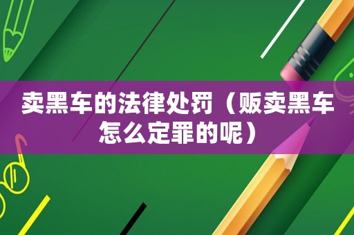 賣黑車的法律處罰（販賣黑車怎么定罪的呢）