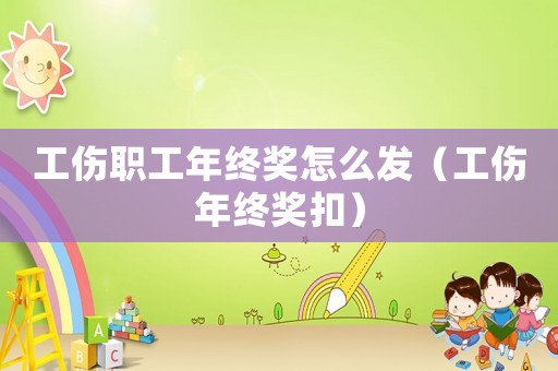 工傷職工年終獎怎么發(fā)（工傷年終獎扣）