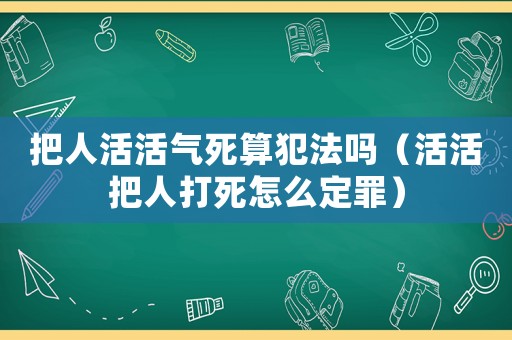 把人活活氣死算犯法嗎（活活把人打死怎么定罪）