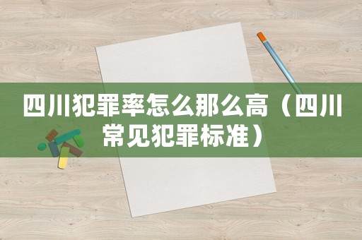 四川犯罪率怎么那么高（四川常見犯罪標準）