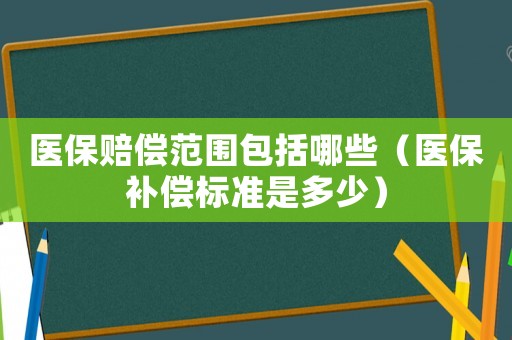 醫保賠償范圍包括哪些（醫保補償標準是多少）