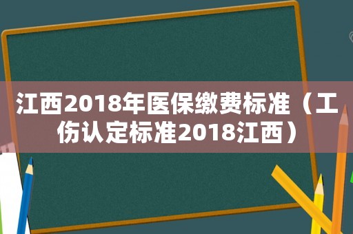 江西2018年醫保繳費標準（工傷認定標準2018江西）