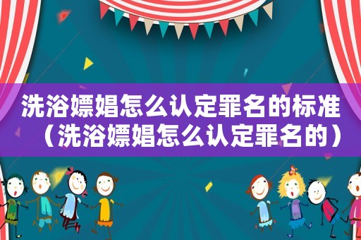 洗浴嫖娼怎么認(rèn)定罪名的標(biāo)準(zhǔn)（洗浴嫖娼怎么認(rèn)定罪名的）